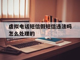 虚拟电话短信假短信违法吗怎么处理的的简单介绍