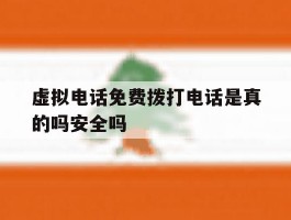 虚拟电话免费拨打电话是真的吗安全吗的简单介绍
