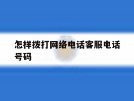 怎样拨打网络电话客服电话号码
