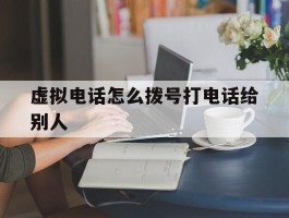 虚拟电话怎么拨号打电话给别人