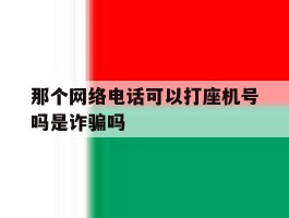 那个网络电话可以打座机号吗是诈骗吗的简单介绍