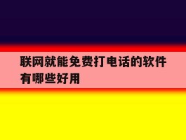 联网就能免费打电话的软件有哪些好用的简单介绍