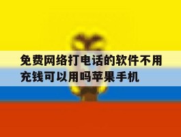 免费网络打电话的软件不用充钱可以用吗苹果手机的简单介绍