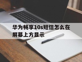 华为畅享10s短信怎么在屏幕上方显示