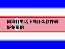 网络打电话下载什么软件最好免费的