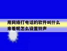 用网络打电话的软件叫什么来着呢怎么设置铃声的简单介绍