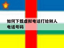 如何下载虚拟电话打给别人电话号码