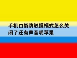 关于手机口袋防触摸模式怎么关闭了还有声音呢苹果的信息