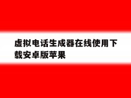 虚拟电话生成器在线使用下载安卓版苹果