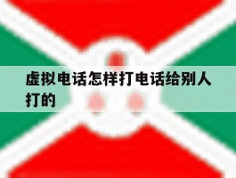 虚拟电话怎样打电话给别人打的