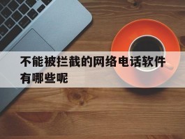 不能被拦截的网络电话软件有哪些呢