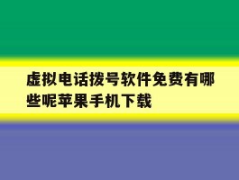 关于虚拟电话拨号软件免费有哪些呢苹果手机下载的信息