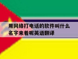 用网络打电话的软件叫什么名字来着呢英语翻译的简单介绍
