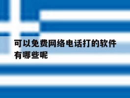 可以免费网络电话打的软件有哪些呢的简单介绍