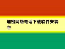 加密网络电话下载软件安装包的简单介绍