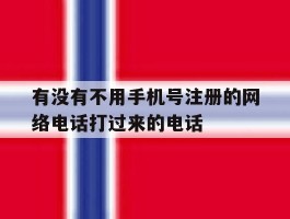 包含有没有不用手机号注册的网络电话打过来的电话的词条