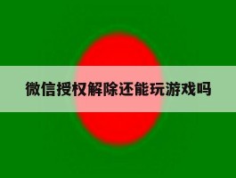 微信授权解除还能玩游戏吗