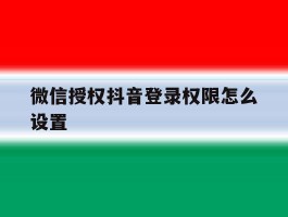 微信授权抖音登录权限怎么设置