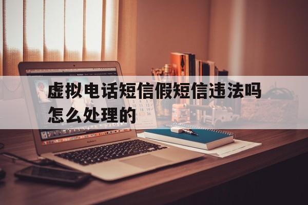 虚拟电话短信假短信违法吗怎么处理的的简单介绍 虚拟电话短信假短信违法吗怎么处理的的简单介绍