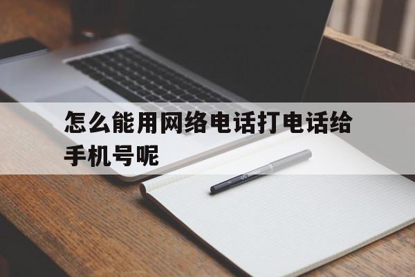 怎么能用网络电话打电话给手机号呢 怎么能用网络电话打电话给手机号呢