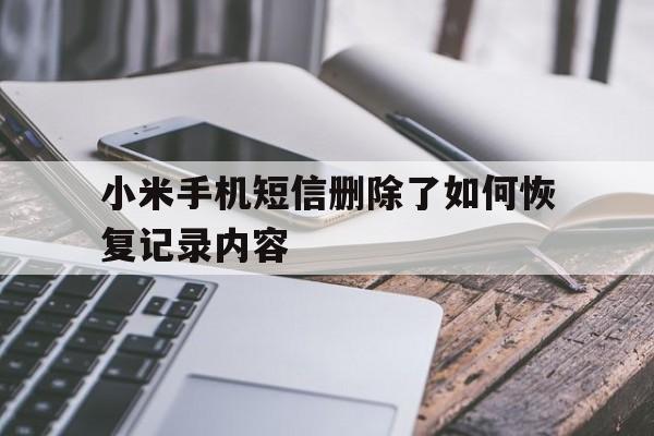 小米手机短信删除了如何恢复记录内容 小米手机短信删除了如何恢复记录内容