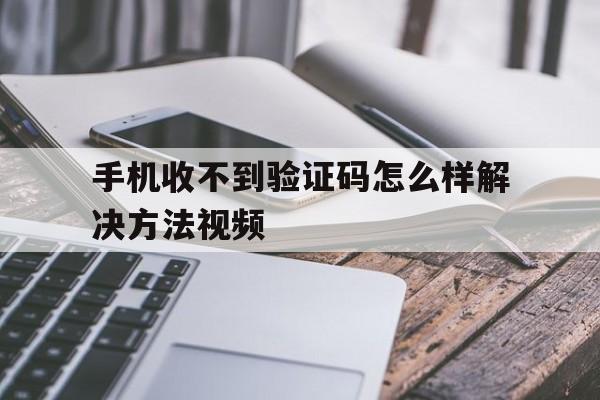 手机收不到验证码怎么样解决方法视频 手机收不到验证码怎么样解决方法视频