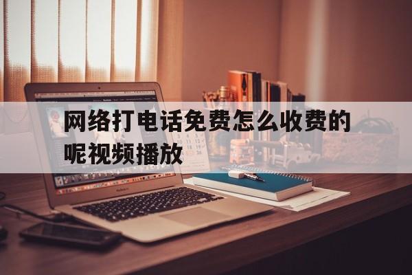 网络打电话免费怎么收费的呢视频播放 网络打电话免费怎么收费的呢视频播放