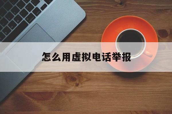 怎么用虚拟电话举报 怎么用虚拟电话举报