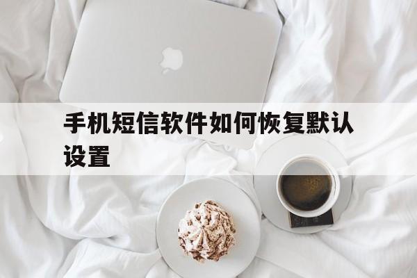 手机短信软件如何恢复默认设置 手机短信软件如何恢复默认设置