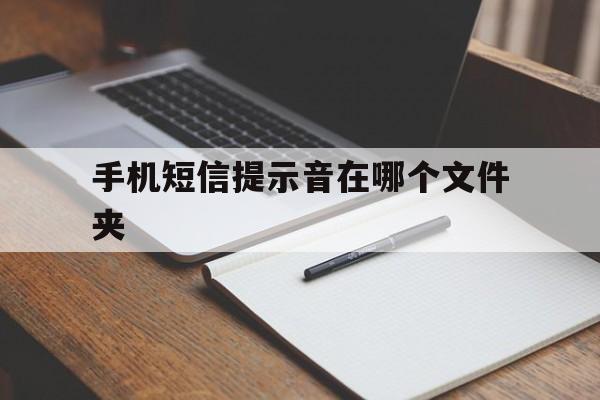 手机短信提示音在哪个文件夹的简单介绍 手机短信提示音在哪个文件夹的简单介绍