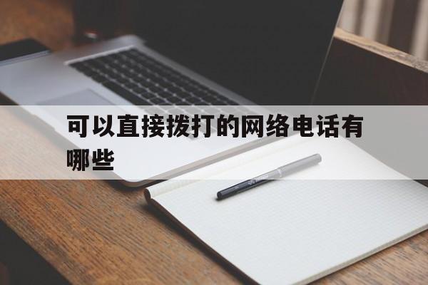 可以直接拨打的网络电话有哪些 可以直接拨打的网络电话有哪些