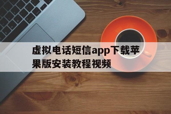 关于虚拟电话短信app下载苹果版安装教程视频的信息 关于虚拟电话短信app下载苹果版安装教程视频的信息