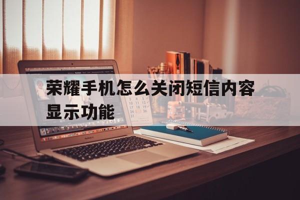 荣耀手机怎么关闭短信内容显示功能 荣耀手机怎么关闭短信内容显示功能