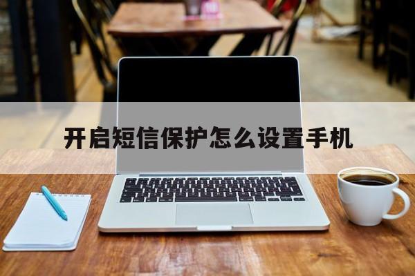 开启短信保护怎么设置手机 开启短信保护怎么设置手机