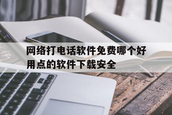 网络打电话软件免费哪个好用点的软件下载安全的简单介绍 网络打电话软件免费哪个好用点的软件下载安全的简单介绍