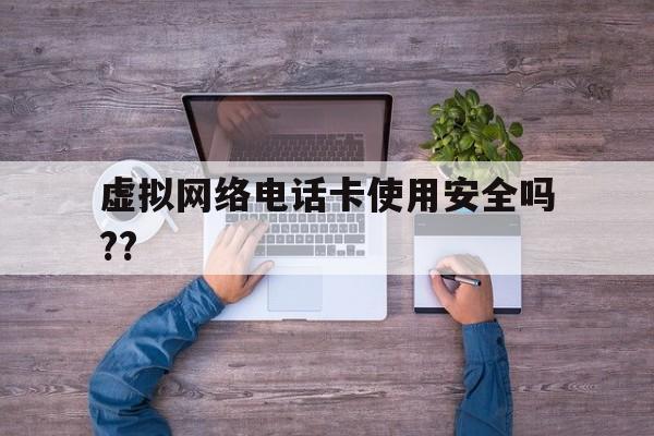 虚拟网络电话卡使用安全吗?? 虚拟网络电话卡使用安全吗??