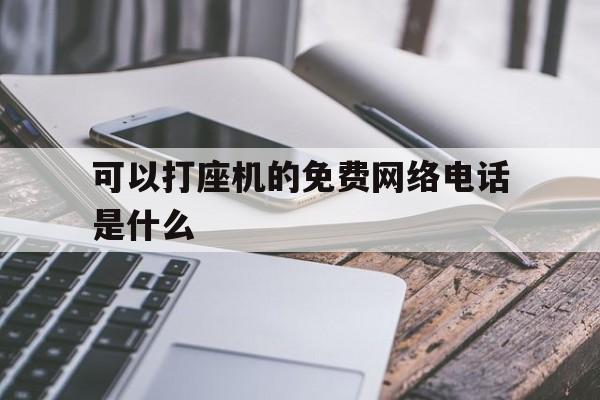 可以打座机的免费网络电话是什么 可以打座机的免费网络电话是什么