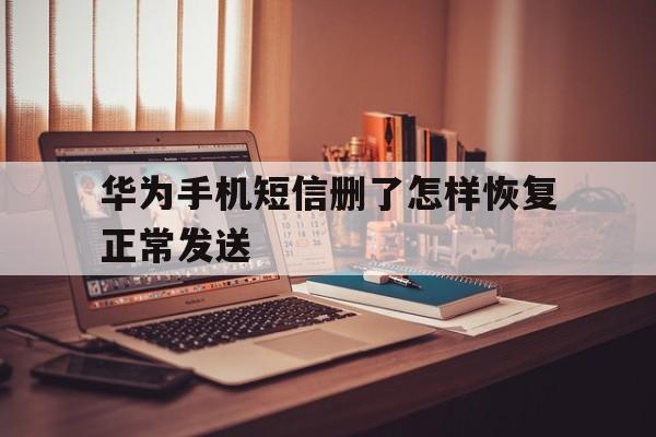 华为手机短信删了怎样恢复正常发送 华为手机短信删了怎样恢复正常发送
