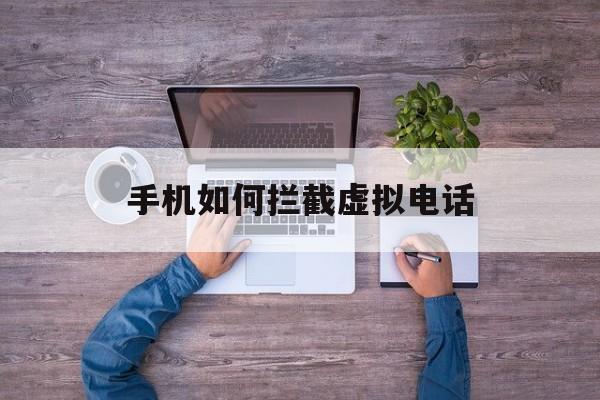 手机如何拦截虚拟电话 手机如何拦截虚拟电话