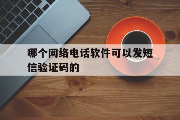 哪个网络电话软件可以发短信验证码的 哪个网络电话软件可以发短信验证码的