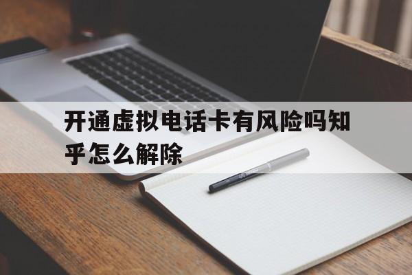 开通虚拟电话卡有风险吗知乎怎么解除 开通虚拟电话卡有风险吗知乎怎么解除