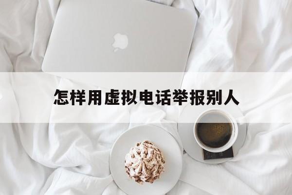 怎样用虚拟电话举报别人 怎样用虚拟电话举报别人
