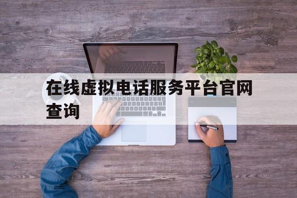 在线虚拟电话服务平台官网查询 在线虚拟电话服务平台官网查询