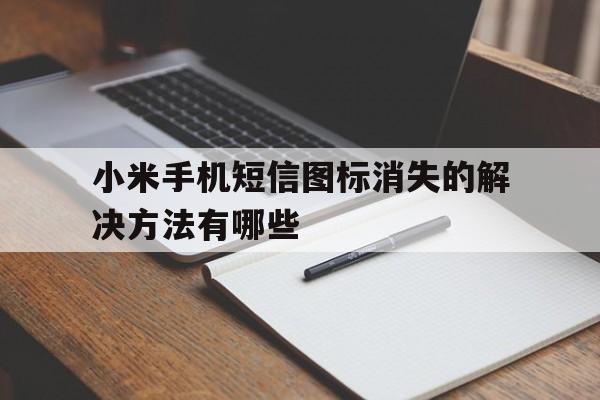 小米手机短信图标消失的解决方法有哪些 小米手机短信图标消失的解决方法有哪些