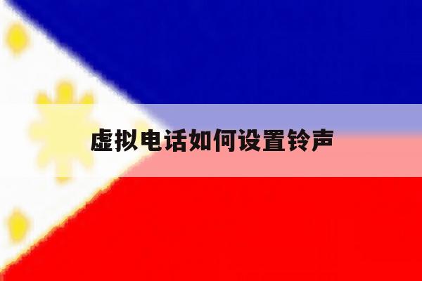虚拟电话如何设置铃声 虚拟电话如何设置铃声