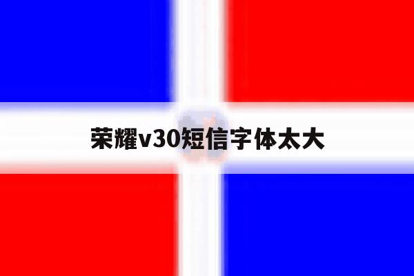 荣耀v30短信字体太大 荣耀v30短信字体太大