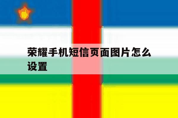 荣耀手机短信页面图片怎么设置 荣耀手机短信页面图片怎么设置