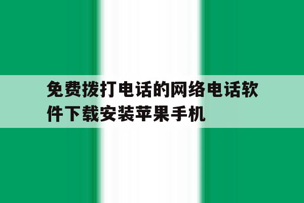包含免费拨打电话的网络电话软件下载安装苹果手机的词条 包含免费拨打电话的网络电话软件下载安装苹果手机的词条