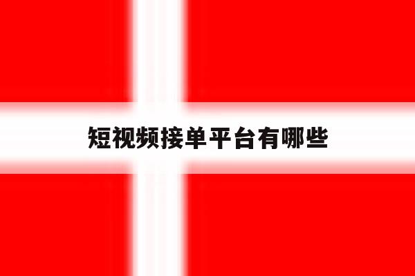 短视频接单平台有哪些 短视频接单平台有哪些