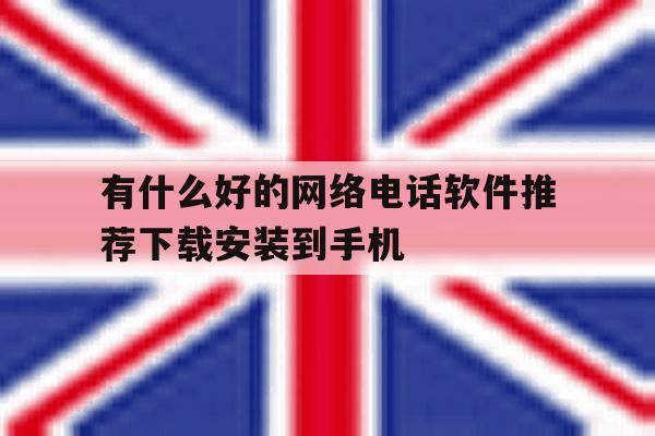 有什么好的网络电话软件推荐下载安装到手机 有什么好的网络电话软件推荐下载安装到手机